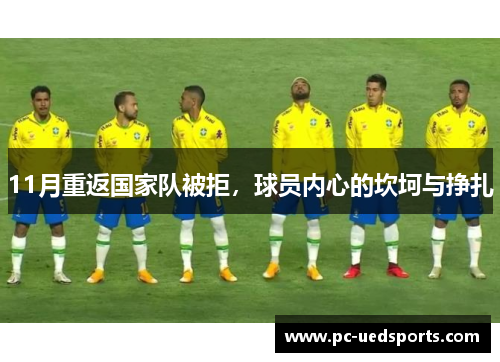 11月重返国家队被拒，球员内心的坎坷与挣扎