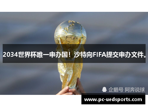 2034世界杯唯一申办国！沙特向FIFA提交申办文件。
