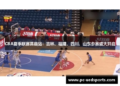 CBA夏季联赛莒县站：吉林、福建、四川、山东参赛盛大开启
