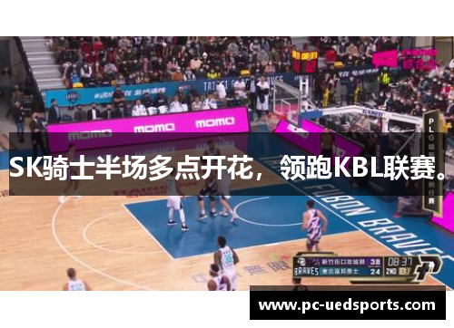 SK骑士半场多点开花，领跑KBL联赛。