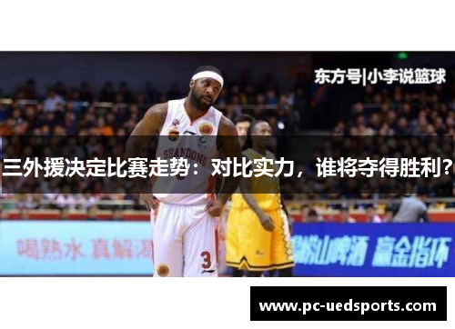 三外援决定比赛走势：对比实力，谁将夺得胜利？