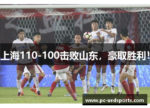 上海110-100击败山东，豪取胜利！