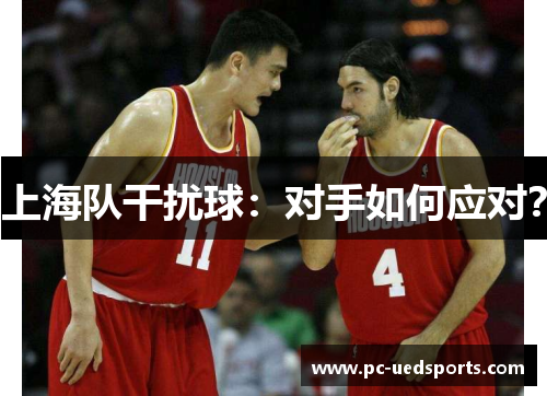 上海队干扰球：对手如何应对？