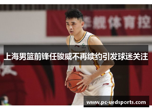 上海男篮前锋任骏威不再续约引发球迷关注