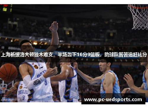上海新援洛夫顿独木难支，半场轰下16分9篮板，助球队苦苦追赶比分