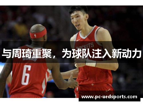 与周琦重聚，为球队注入新动力