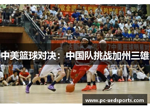 中美篮球对决：中国队挑战加州三雄