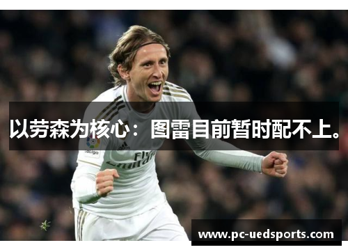 以劳森为核心：图雷目前暂时配不上。