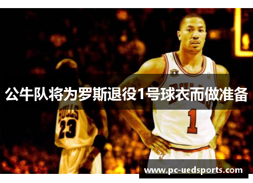 公牛队将为罗斯退役1号球衣而做准备