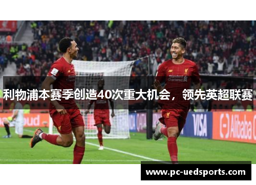 利物浦本赛季创造40次重大机会，领先英超联赛
