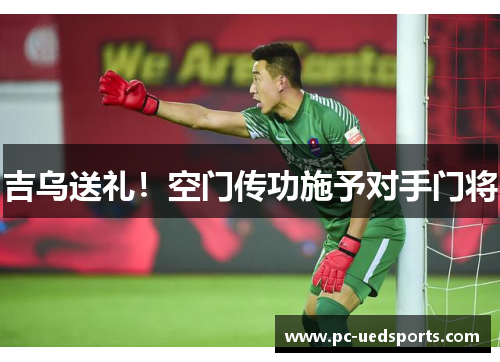 吉乌送礼！空门传功施予对手门将