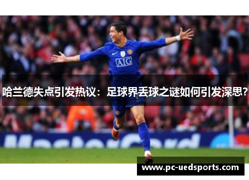 哈兰德失点引发热议：足球界丢球之谜如何引发深思？