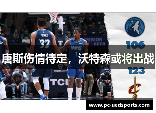 唐斯伤情待定，沃特森或将出战