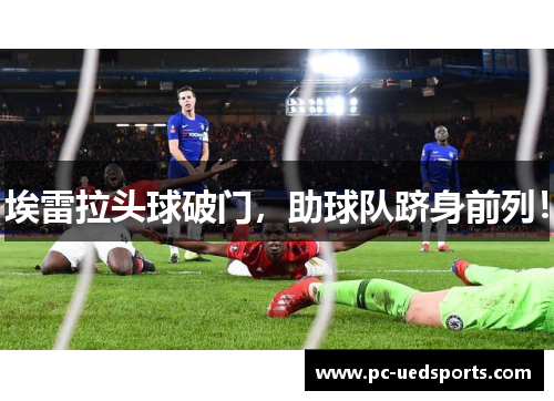 埃雷拉头球破门，助球队跻身前列！