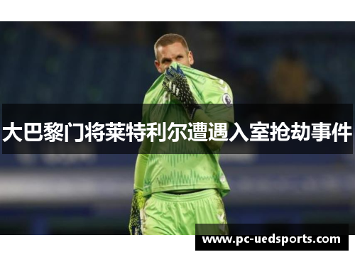 大巴黎门将莱特利尔遭遇入室抢劫事件