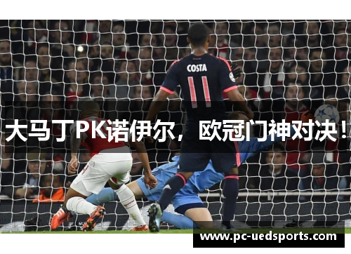 大马丁PK诺伊尔，欧冠门神对决！