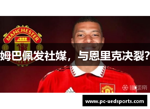 姆巴佩发社媒，与恩里克决裂？