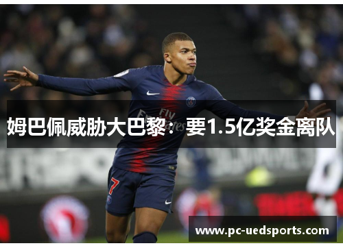 姆巴佩威胁大巴黎：要1.5亿奖金离队