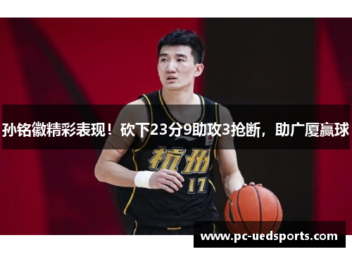 孙铭徽精彩表现！砍下23分9助攻3抢断，助广厦赢球