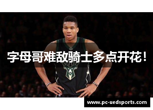 字母哥难敌骑士多点开花！