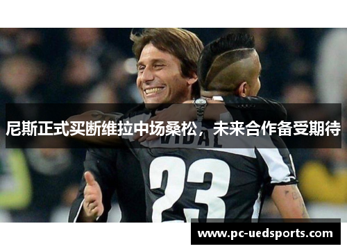 尼斯正式买断维拉中场桑松，未来合作备受期待