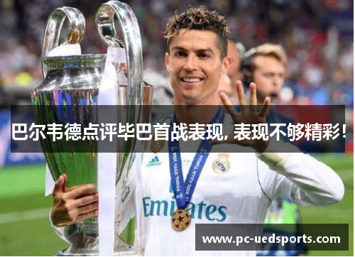 巴尔韦德点评毕巴首战表现, 表现不够精彩！