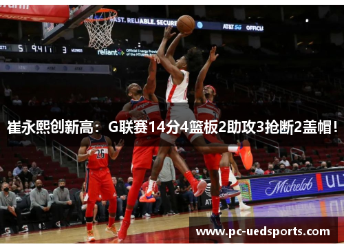 崔永熙创新高：G联赛14分4篮板2助攻3抢断2盖帽！