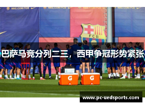 巴萨马竞分列二三，西甲争冠形势紧张