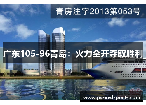 广东105-96青岛：火力全开夺取胜利