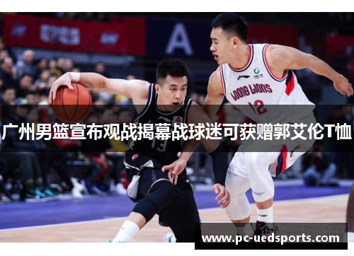 广州男篮宣布观战揭幕战球迷可获赠郭艾伦T恤