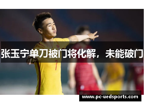张玉宁单刀被门将化解，未能破门