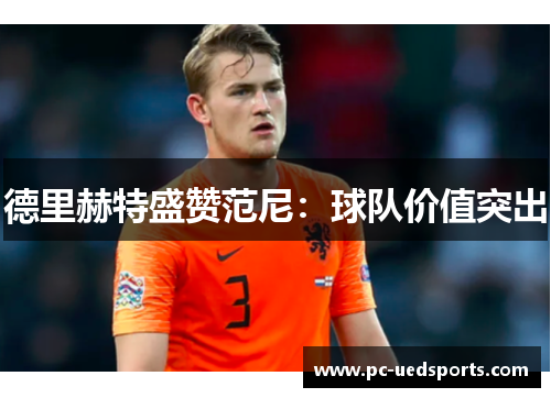 德里赫特盛赞范尼：球队价值突出