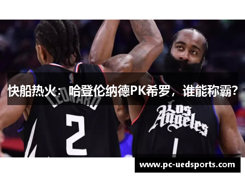快船热火：哈登伦纳德PK希罗，谁能称霸？