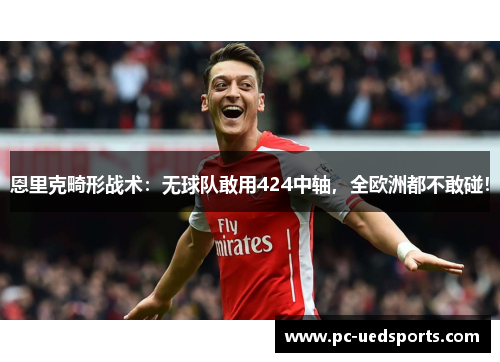 恩里克畸形战术：无球队敢用424中轴，全欧洲都不敢碰！