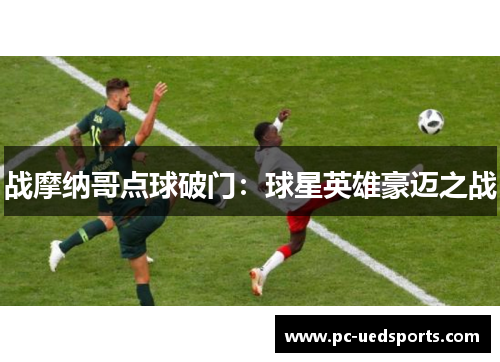 战摩纳哥点球破门：球星英雄豪迈之战