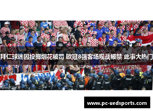 拜仁球迷因投掷烟花被罚 欧冠8强客场观战被禁 此事大热门