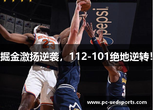 掘金激扬逆袭，112-101绝地逆转！